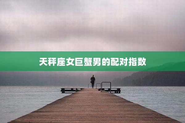 天秤座女巨蟹男的配对指数