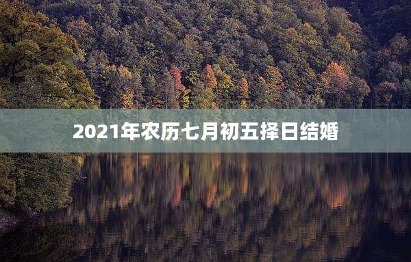2021年农历七月初五择日结婚