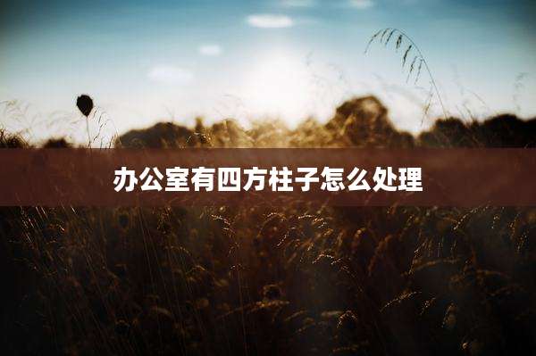 办公室有四方柱子怎么处理