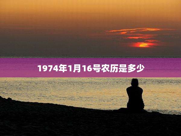 1974年1月16号农历是多少