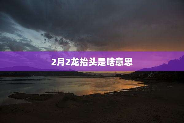 2月2龙抬头是啥意思