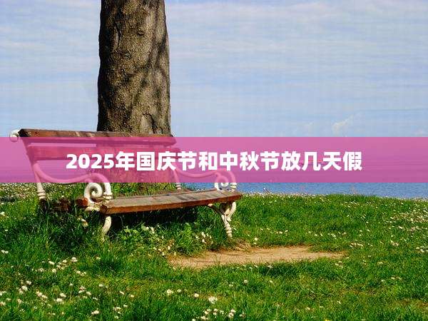 2025年国庆节和中秋节放几天假