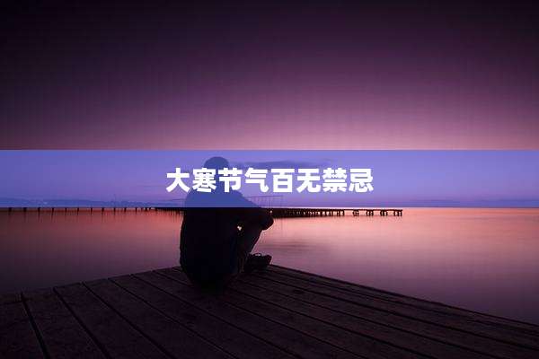 大寒节气百无禁忌