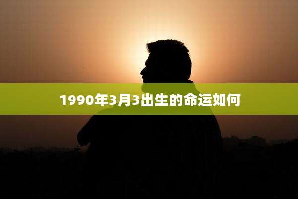 1990年3月3出生的命运如何