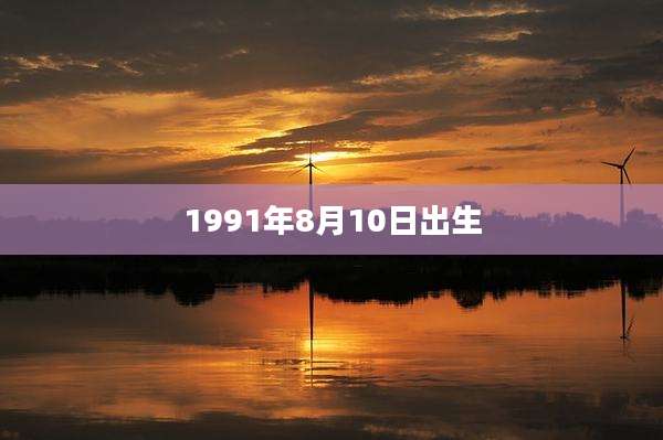 1991年8月10日出生