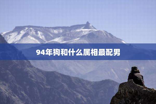 94年狗和什么属相最配男