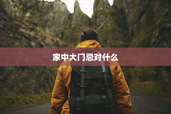 家中大门忌对什么