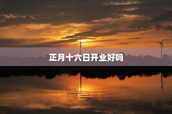 正月十六日开业好吗