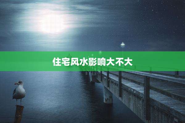 住宅风水影响大不大