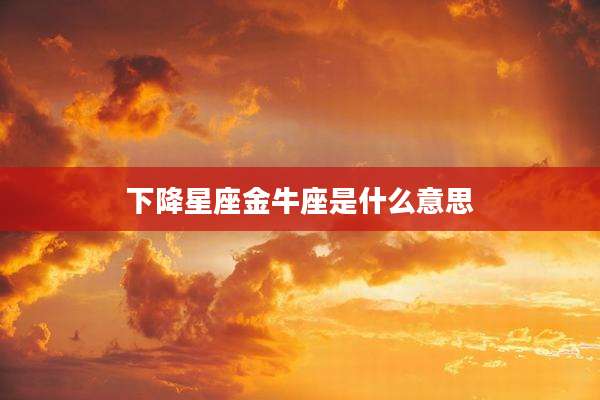 下降星座金牛座是什么意思