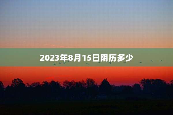 2023年8月15日阴历多少