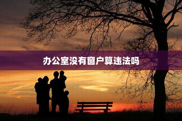 办公室没有窗户算违法吗