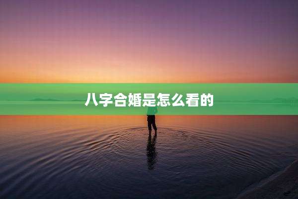 八字合婚是怎么看的
