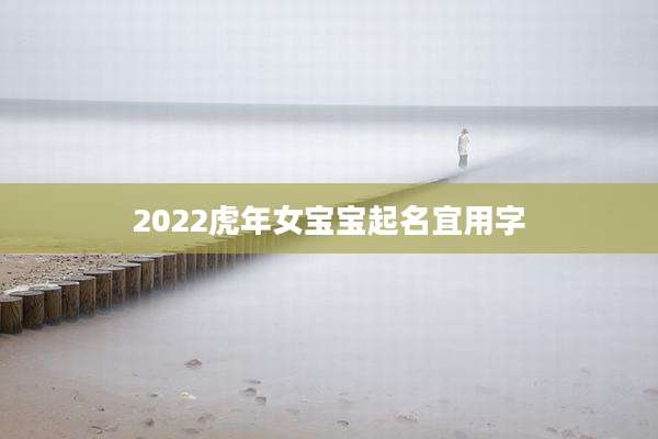 2022虎年女宝宝起名宜用字