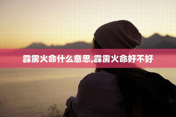 霹雳火命什么意思,霹雳火命好不好