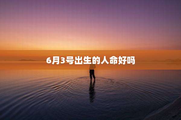 6月3号出生的人命好吗