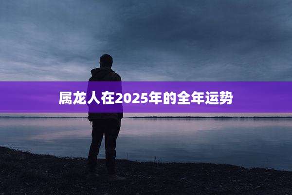 属龙人在2025年的全年运势