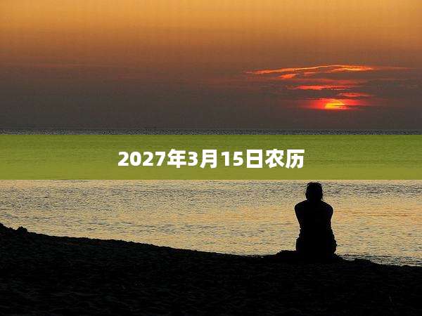 2027年3月15日农历