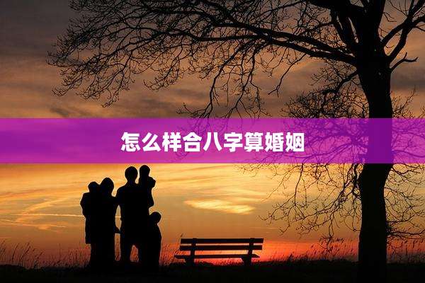怎么样合八字算婚姻