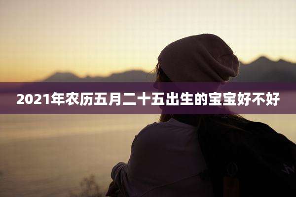 2021年农历五月二十五出生的宝宝好不好
