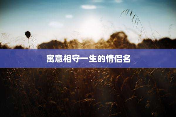 寓意相守一生的情侣名