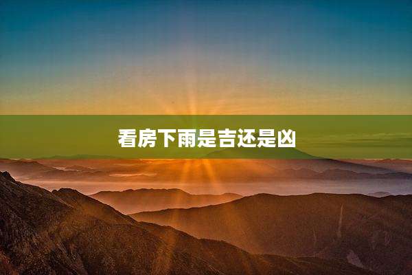 看房下雨是吉还是凶