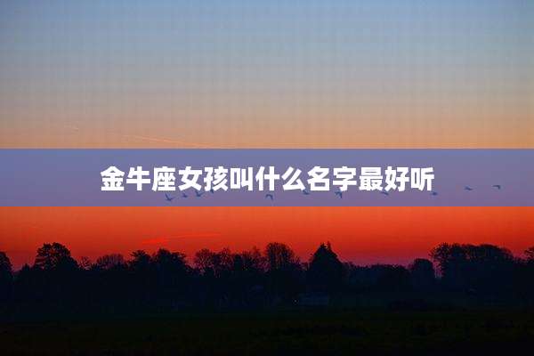 金牛座女孩叫什么名字最好听