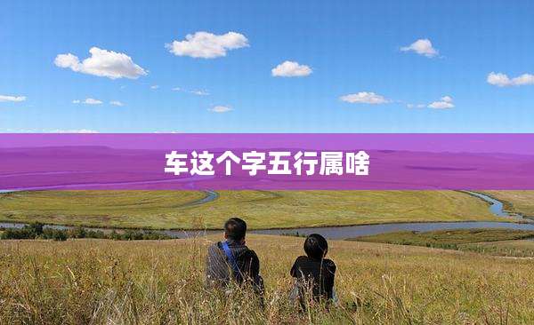 车这个字五行属啥