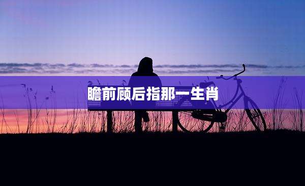 瞻前顾后指那一生肖