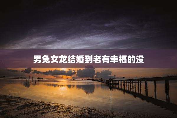男兔女龙结婚到老有幸福的没
