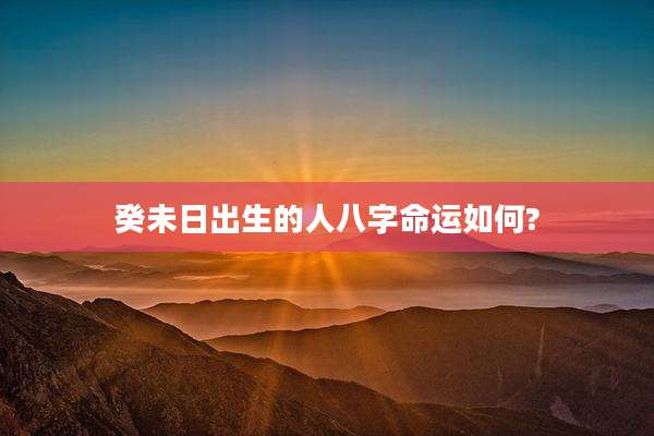 癸未日出生的人八字命运如何?