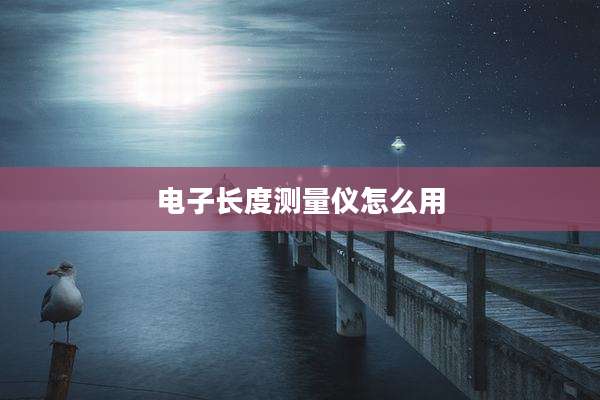 电子长度测量仪怎么用