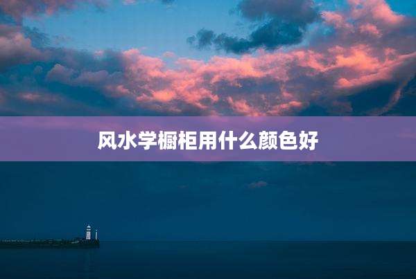 风水学橱柜用什么颜色好