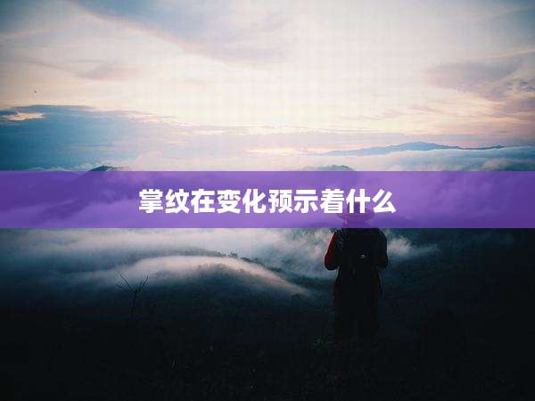 掌纹在变化预示着什么
