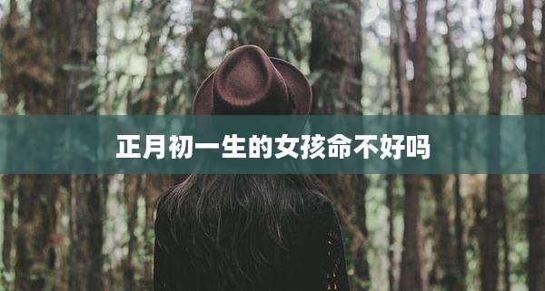 正月初一生的女孩命不好吗