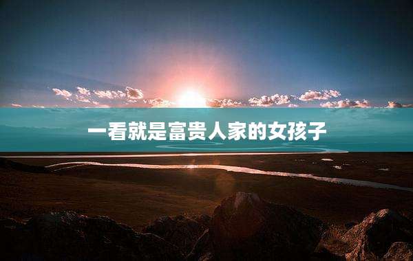 一看就是富贵人家的女孩子