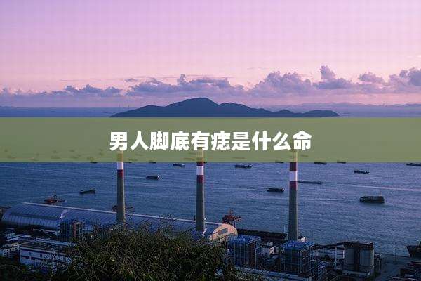 男人脚底有痣是什么命