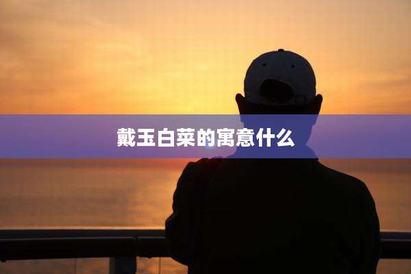 戴玉白菜的寓意什么