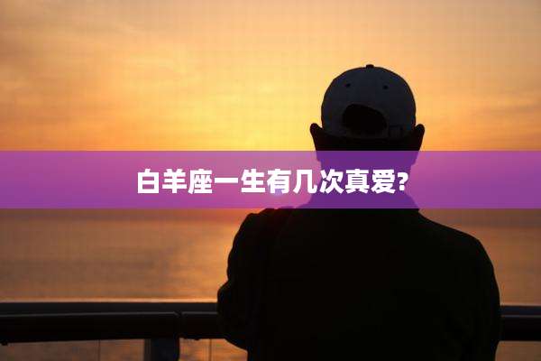 白羊座一生有几次真爱?