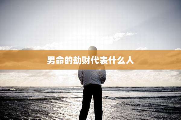 男命的劫财代表什么人