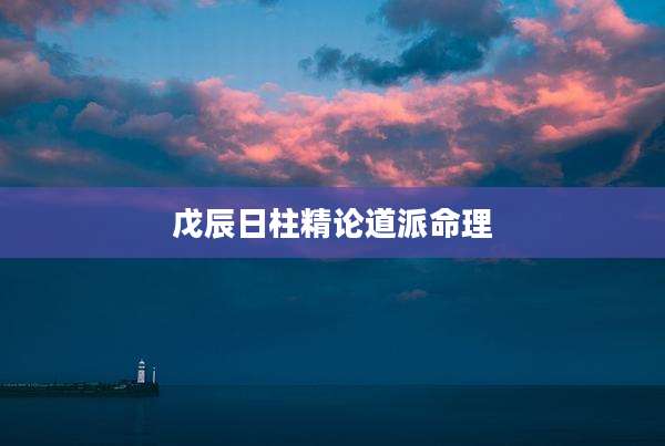 戊辰日柱精论道派命理