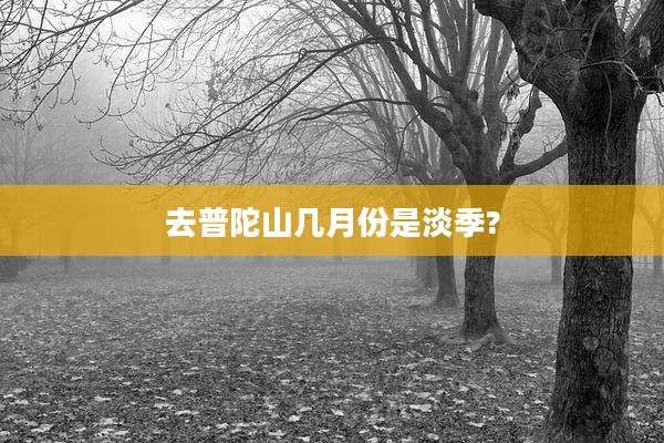 去普陀山几月份是淡季?