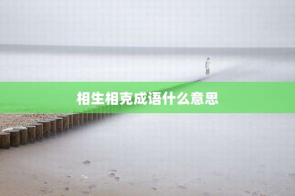 相生相克成语什么意思
