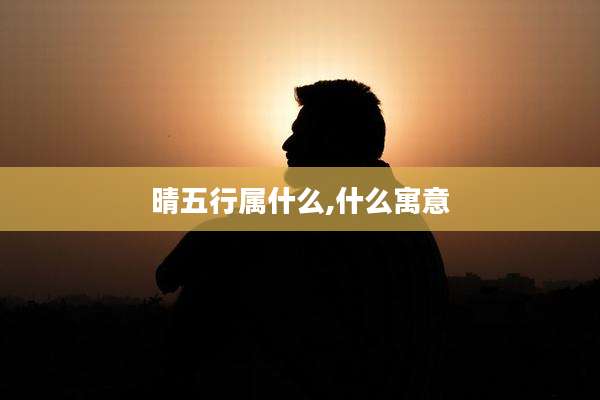 晴五行属什么,什么寓意