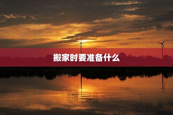 搬家时要准备什么