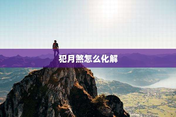 犯月煞怎么化解