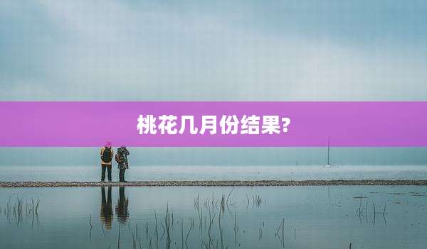 桃花几月份结果?