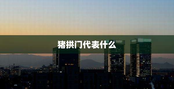 猪拱门代表什么
