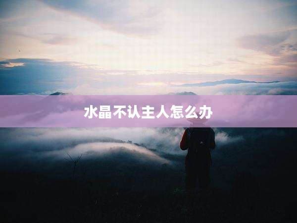 水晶不认主人怎么办