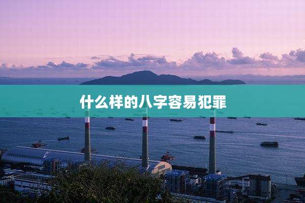 什么样的八字容易犯罪